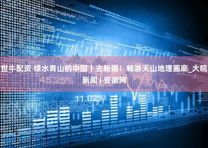 世牛配资 绿水青山的中国丨去新疆！畅游天山地理画廊_大皖新闻 | 安徽网