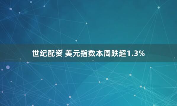 世纪配资 美元指数本周跌超1.3%