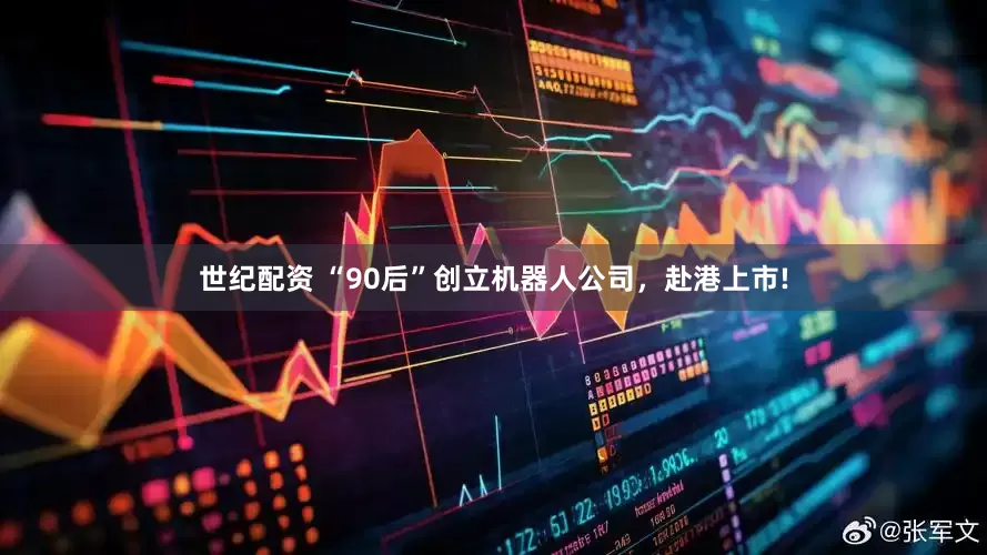 世纪配资 “90后”创立机器人公司，赴港上市!