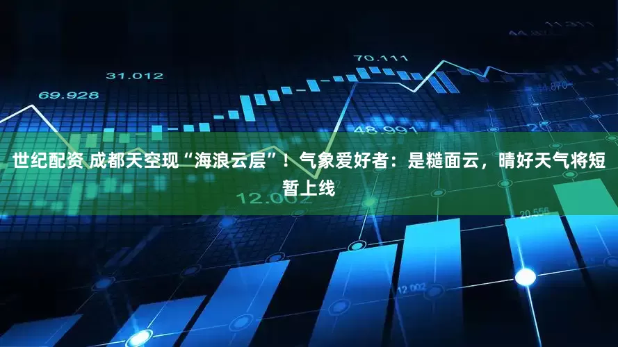 世纪配资 成都天空现“海浪云层”！气象爱好者：是糙面云，晴好天气将短暂上线