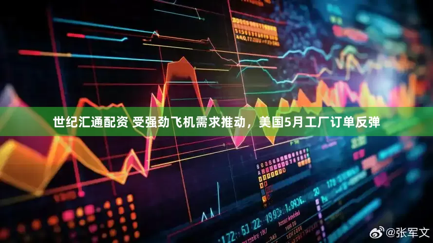世纪汇通配资 受强劲飞机需求推动，美国5月工厂订单反弹