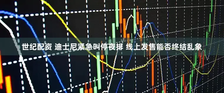 世纪配资 迪士尼紧急叫停夜排 线上发售能否终结乱象