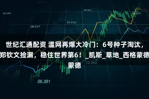 世纪汇通配资 温网再爆大冷门：6号种子淘汰，郑钦文捡漏，稳住世界第6！_凯斯_草地_西格蒙德