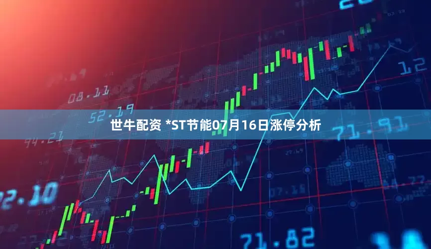 世牛配资 *ST节能07月16日涨停分析
