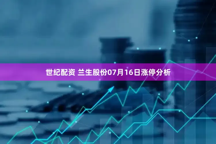 世纪配资 兰生股份07月16日涨停分析