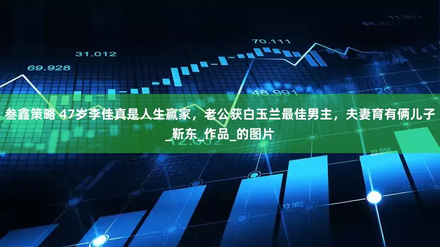叁鑫策略 47岁李佳真是人生赢家，老公获白玉兰最佳男主，夫妻育有俩儿子_靳东_作品_的图片