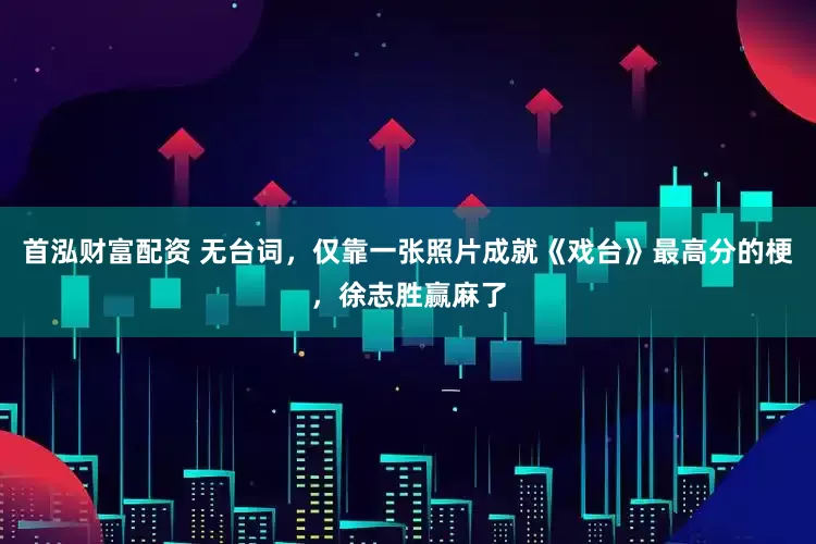 首泓财富配资 无台词，仅靠一张照片成就《戏台》最高分的梗，徐志胜赢麻了