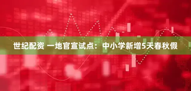 世纪配资 一地官宣试点：中小学新增5天春秋假