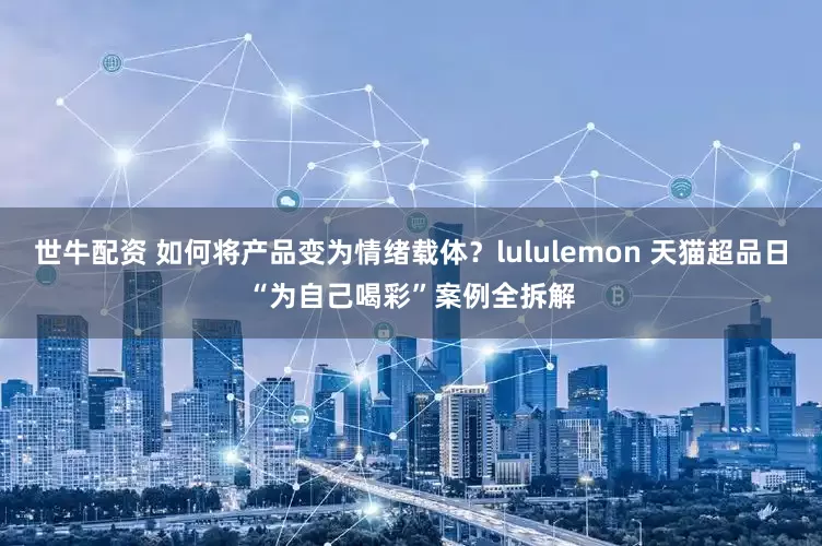 世牛配资 如何将产品变为情绪载体？lululemon 天猫超品日“为自己喝彩”案例全拆解
