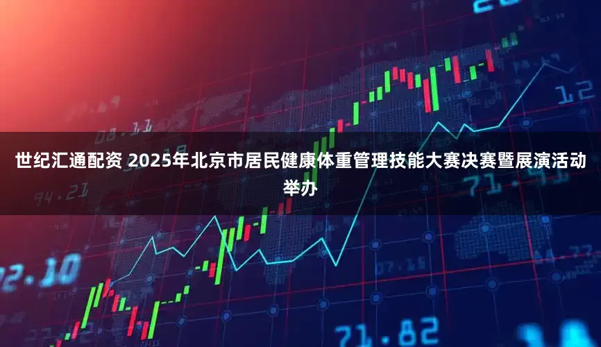 世纪汇通配资 2025年北京市居民健康体重管理技能大赛决赛暨展演活动举办